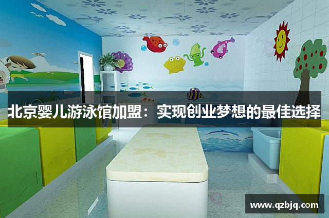 北京婴儿游泳馆加盟：实现创业梦想的最佳选择